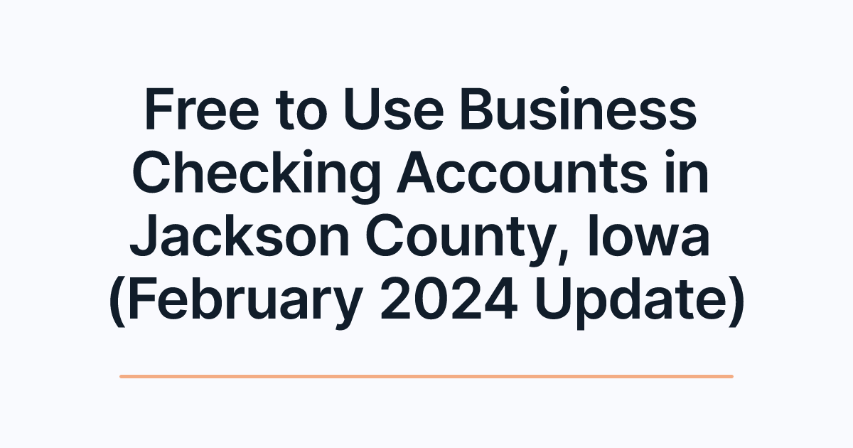 Free to Use Business Checking Accounts in Jackson County, Iowa (February 2024 Update)